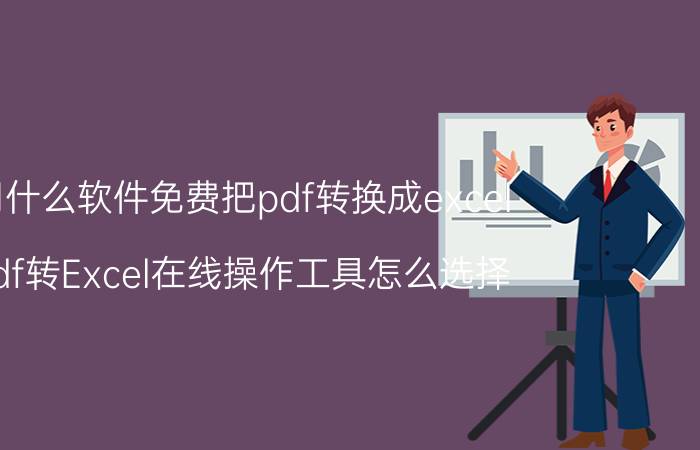 用什么软件免费把pdf转换成excel pdf转Excel在线操作工具怎么选择？